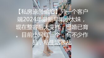 【私房原创偷拍】另一个客户端2024年最新早期小太妹，现在整容后大变样，已婚已育。目前小网红一个，有不少作品，私生活很乱