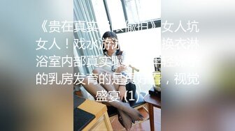 《贵在真实极限偸拍》女人坑女人！戏水游泳馆女宾换衣淋浴室内部真实曝光，年轻妹子的乳房发育的是真好看，视觉盛宴 (1)