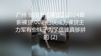 广州 张丽香【裸贷】2024最新裸贷 00后已快成为裸贷主力军有些妹子为了借钱真够拼的 (2)