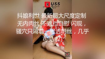 抖娘利世 最新超大尺度定制 无内肉丝 不遮挡自慰 闪现，骚穴只隔着一层透明丝，几乎可见 (2)