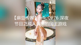 【麻豆传媒】mfk-0076 深夜节目之成人演员的国王游戏