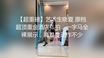 【超重磅】艺术生晓夏 原档超顶重金酒店私拍，一字马全裸展示，高难度动作不少