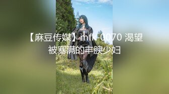 【麻豆传媒】mfk-0070 渴望被塞满的丰腴少妇