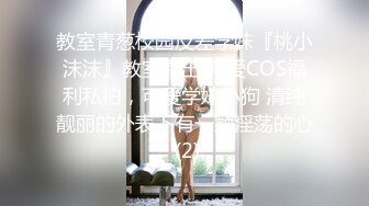 教室青葱校园反差学妹『桃小沫沫』教室露出 可爱COS福利私拍，可爱学妹小狗 清纯靓丽的外表下有一颗淫荡的心 (2)