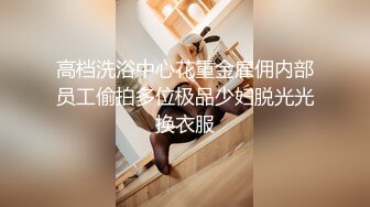 高档洗浴中心花重金雇佣内部员工偷拍多位极品少妇脱光光换衣服