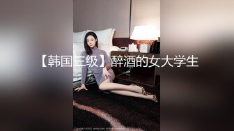 【韩国三级】醉酒的女大学生