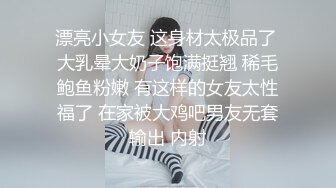 漂亮小女友 这身材太极品了 大乳晕大奶子饱满挺翘 稀毛鲍鱼粉嫩 有这样的女友太性福了 在家被大鸡吧男友无套输出 内射