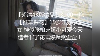 【超清4K版精品】3000一炮【推车探花】19岁江苏小美女 神似张柏芝娇小可爱今天遭老罪了花式爆操爽歪歪！