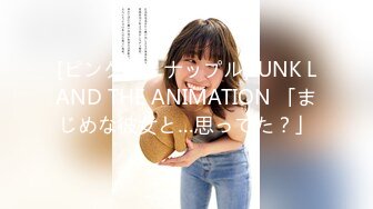 [ピンクパイナップル]JUNK LAND THE ANIMATION 「まじめな彼女と…思ってた？」