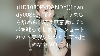 (HD1080P)(DANDY)(1dandy00862)首筋・耳・うなじを舐められ続け無意識にチ○ポを触ってしまったショートカット美淑女はヤられても拒めない VOL (1)