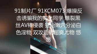 91制片厂 91KCM073 爆操反击诱骗我的美女同学 爆裂黑丝AV棒侵袭 狂肏嫩穴分泌白色淫物 双攻劲射超爽尤物 悠悠