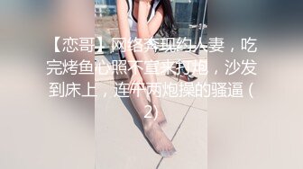 【恋哥】网络奔现约人妻，吃完烤鱼心照不宣来打炮，沙发到床上，连干两炮操的骚逼 (2)