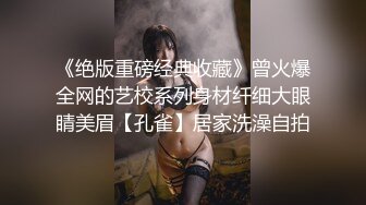 《绝版重磅经典收藏》曾火爆全网的艺校系列身材纤细大眼睛美眉【孔雀】居家洗澡自拍