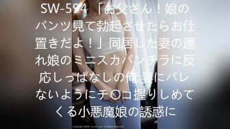 SW-594 「お父さん！娘のパンツ見て勃起させたらお仕置きだよ！」同居した妻の連れ娘のミニスカパンチラに反応しっぱなしの俺 妻にバレないようにチ〇コ握りしめてくる小悪魔娘の誘惑に