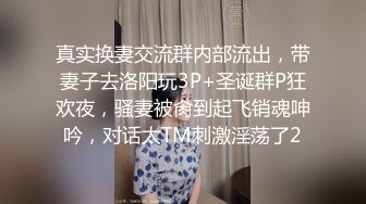 真实换妻交流群内部流出，带妻子去洛阳玩3P+圣诞群P狂欢夜，骚妻被肏到起飞销魂呻吟，对话太TM刺激淫荡了2