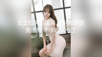 女上位夹吊猛操 啪前啪后都要跳舞 不学表演亏了