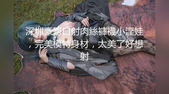 深圳豪哥口射肉絲褲襪小淫娃，完美模特身材，太美了好想射